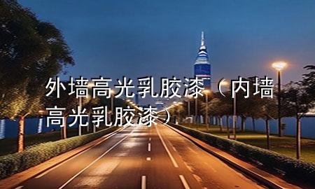外墙高光乳胶漆（内墙高光乳胶漆）
