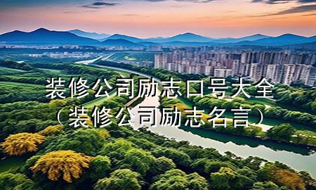 装修公司励志口号大全（装修公司励志名言）