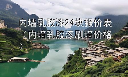 内墙乳胶漆24块报价表（内墙乳胶漆刷墙价格）