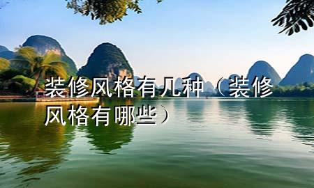 装修风格有几种（装修风格有哪些）
