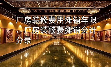 厂房装修费用摊销年限，厂房装修费摊销会计分录