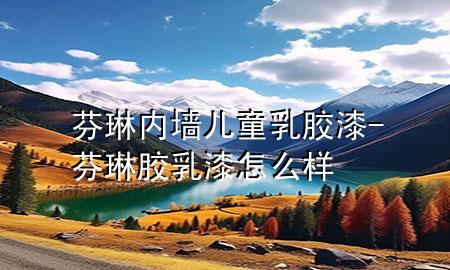 芬琳内墙儿童乳胶漆-芬琳胶乳漆怎么样