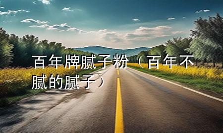 百年牌腻子粉（百年不腻的腻子）