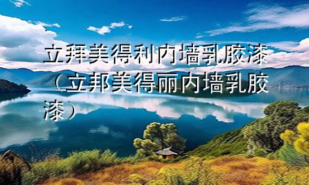 立拜美得利内墙乳胶漆（立邦美得丽内墙乳胶漆）