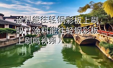 涂料能往轻钢彩板上刷吗（涂料能往轻钢彩板上刷吗视频）