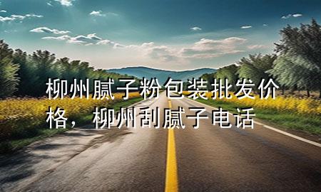 柳州腻子粉包装批发价格，柳州刮腻子电话