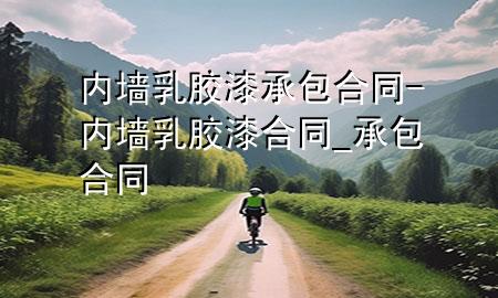内墙乳胶漆承包合同-内墙乳胶漆合同_承包合同