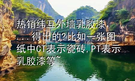 热销纬互外墙乳胶漆，...得出的?比如一张图纸中CT表示瓷砖,PT表示乳胶漆等~