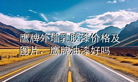 鹰牌外墙乳胶漆价格及图片，鹰牌油漆好吗