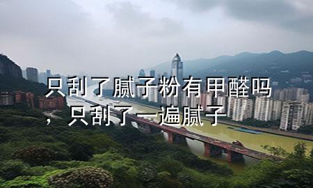 只刮了腻子粉有甲醛吗，只刮了一遍腻子