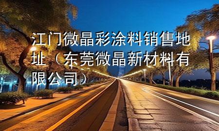 江门微晶彩涂料销售地址（东莞微晶新材料有限公司）