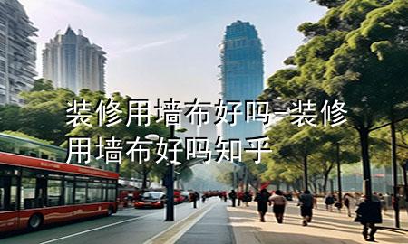 装修用墙布好吗-装修用墙布好吗知乎