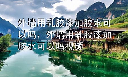 外墙用乳胶漆加胶水可以吗，外墙用乳胶漆加胶水可以吗视频