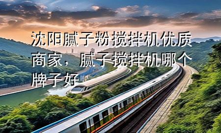 沈阳腻子粉搅拌机优质商家，腻子搅拌机哪个牌子好