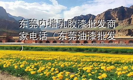 东莞内墙乳胶漆批发商家电话（东莞油漆批发）