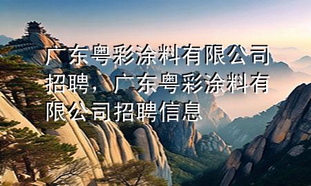 广东粤彩涂料有限公司招聘，广东粤彩涂料有限公司招聘信息