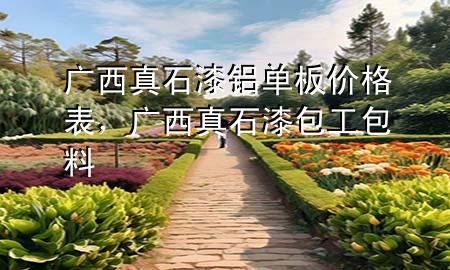 广西真石漆铝单板价格表，广西真石漆包工包料