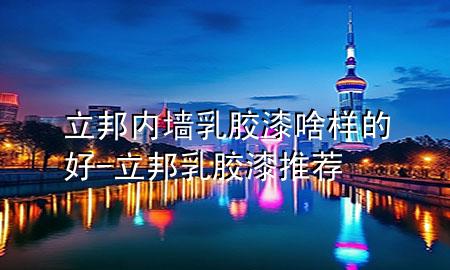 立邦内墙乳胶漆啥样的好-立邦乳胶漆推荐