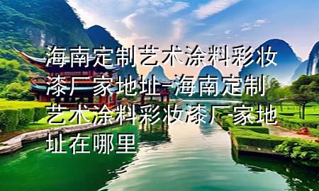 海南定制艺术涂料彩妆漆厂家地址-海南定制艺术涂料彩妆漆厂家地址在哪里