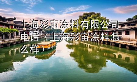 上海彩宙涂料有限公司电话（上海彩宙涂料怎么样）