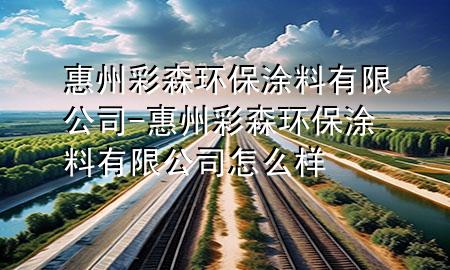 惠州彩森环保涂料有限公司-惠州彩森环保涂料有限公司怎么样