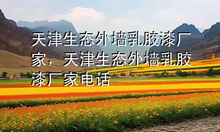 天津生态外墙乳胶漆厂家，天津生态外墙乳胶漆厂家电话
