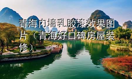 青海内墙乳胶漆效果图片（青海好口碑房屋装修）