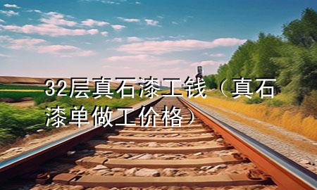 32层真石漆工钱（真石漆单做工价格）