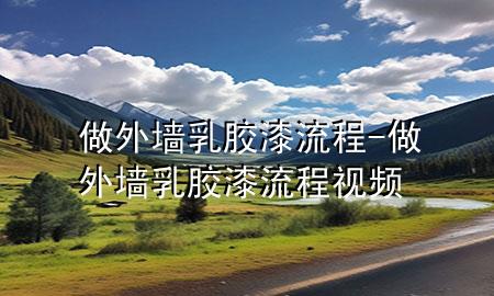 做外墙乳胶漆流程-做外墙乳胶漆流程视频