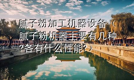 腻子粉加工机器设备（腻子粉机器主要有几种?各有什么性能?）