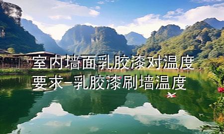 室内墙面乳胶漆对温度要求-乳胶漆刷墙温度