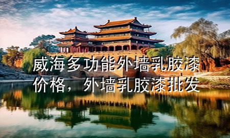 威海多功能外墙乳胶漆价格，外墙乳胶漆批发