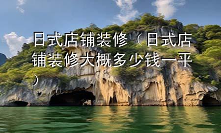日式店铺装修（日式店铺装修大概多少钱一平）