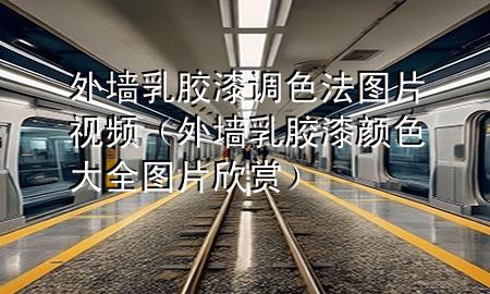外墙乳胶漆调色法图片视频（外墙乳胶漆颜色大全图片欣赏）