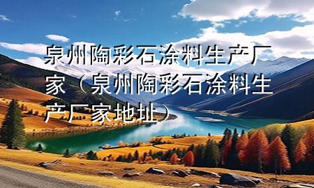 泉州陶彩石涂料生产厂家（泉州陶彩石涂料生产厂家地址）