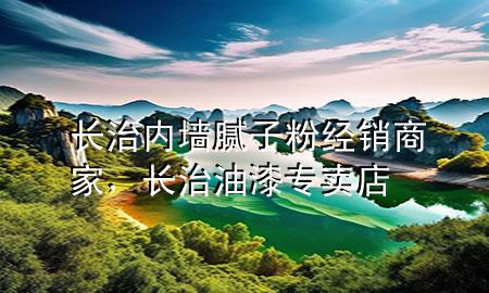 长治内墙腻子粉经销商家，长治油漆专卖店