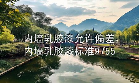 内墙乳胶漆允许偏差，内墙乳胶漆标准 9755