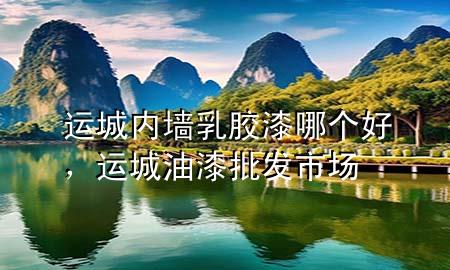 运城内墙乳胶漆哪个好，运城油漆批发市场