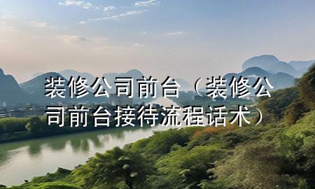 装修公司前台（装修公司前台接待流程话术）