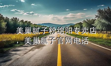 美巢腻子粉绵阳专卖店，美巢腻子官网电话