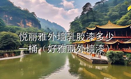 悦丽雅外墙乳胶漆多少一桶（好雅丽外墙漆）