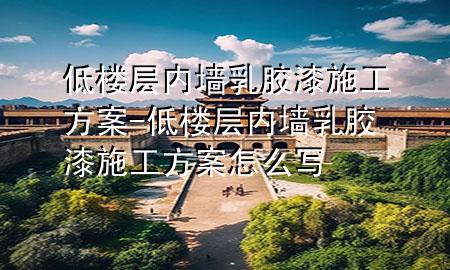 低楼层内墙乳胶漆施工方案-低楼层内墙乳胶漆施工方案怎么写