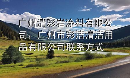 广州清彩岩涂料有限公司，广州市彩洁清洁用品有限公司联系方式