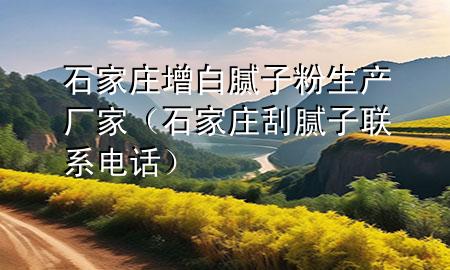 石家庄增白腻子粉生产厂家（石家庄刮腻子联系电话）