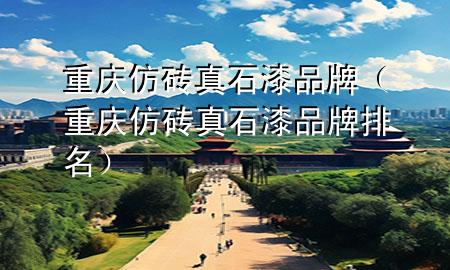 重庆仿砖真石漆品牌（重庆仿砖真石漆品牌排名）