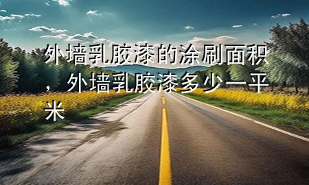 外墙乳胶漆的涂刷面积，外墙 乳胶漆 多少一平米