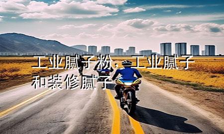 工业腻子粉，工业腻子和装修腻子