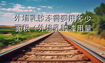 外墙乳胶漆需要用多少面积（外墙乳胶漆用量）