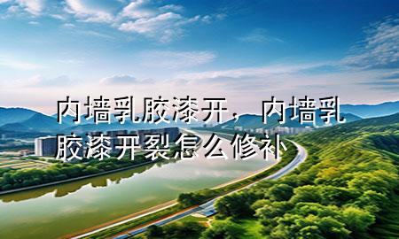 内墙乳胶漆开，内墙乳胶漆开裂怎么修补