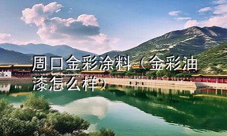 周口金彩涂料（金彩油漆怎么样）